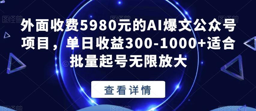 外面收费5980元的AI爆文公众号项目，单日收益300-1000+适合批量起号无限放大【揭秘】-小哈资源