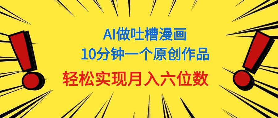 用AI做中式吐槽漫画，10分钟一个原创作品，轻松实现月入6位数-小哈资源