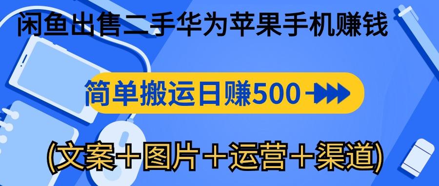 闲鱼出售二手华为苹果手机赚钱，简单搬运 日赚500-1000(文案＋图片＋运…-小哈资源