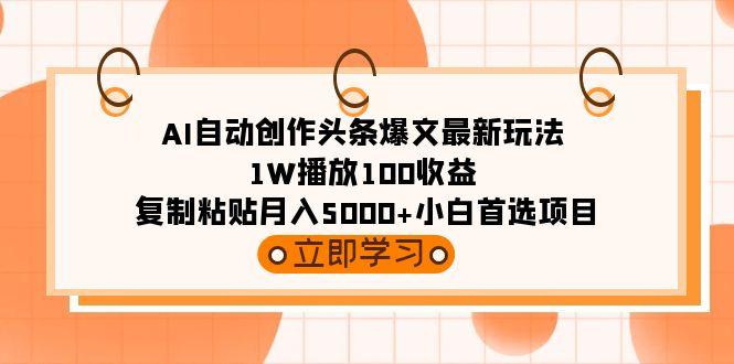 (9260期)AI自动创作头条爆文最新玩法 1W播放100收益 复制粘贴月入5000+小白首选项目-小哈资源