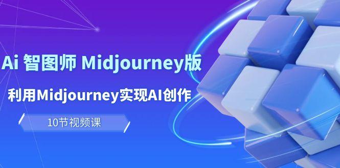 (10066期)玩赚Ai 智图师 Midjourney版：利用Midjourney实现AI创作及变现(10节课)-小哈资源