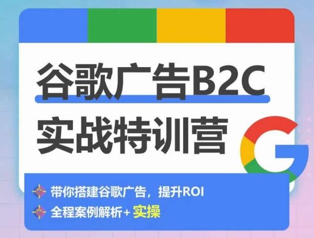 谷歌广告B2C实战特训营，500+谷歌账户总结经验，实战演示如何从0-1搭建广告账户-小哈资源
