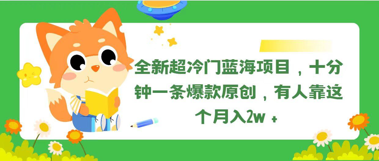 全新超冷门蓝海项目，十分钟一条爆款原创，有人靠这个月入2w＋-小哈资源