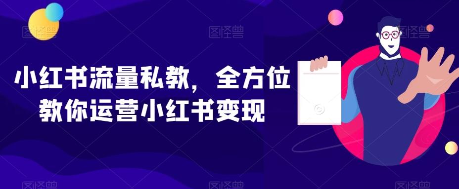 小红书流量私教，全方位教你运营小红书变现-小哈资源