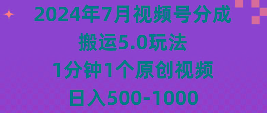 2024年7月视频号分成搬运5.0玩法，1分钟1个原创视频，日入500-1000-小哈资源