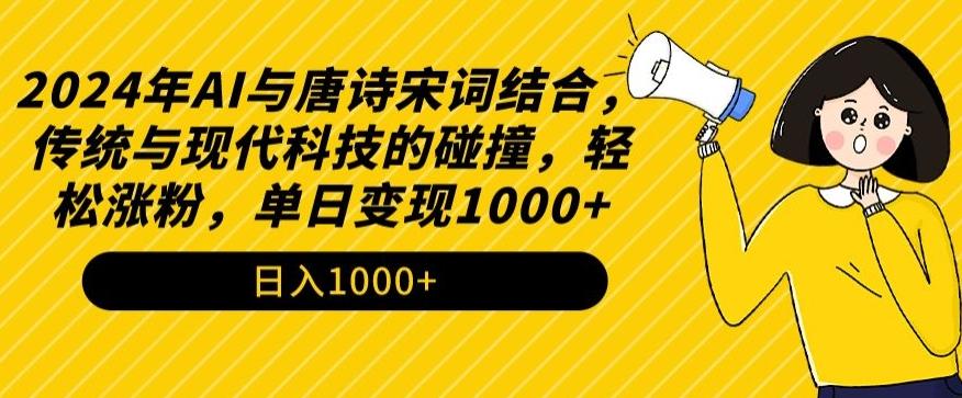 2024年AI与唐诗宋词结合，传统与现代科技的碰撞，轻松涨粉，单日变现1000+【揭秘】-小哈资源