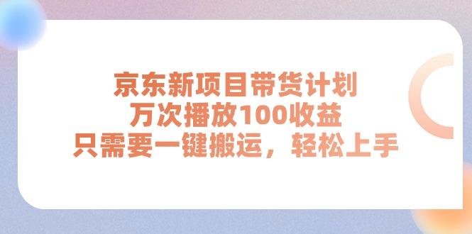 京东新项目带货计划，万次播放100收益，只需要一键搬运，轻松上手-小哈资源