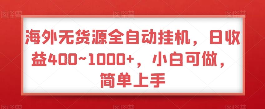 海外无货源全自动挂机，日收益400~1000+，小白可做，简单上手-小哈资源