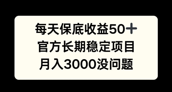 每天收益保底50+，官方长期稳定项目，月入3000没问题【揭秘】-小哈资源