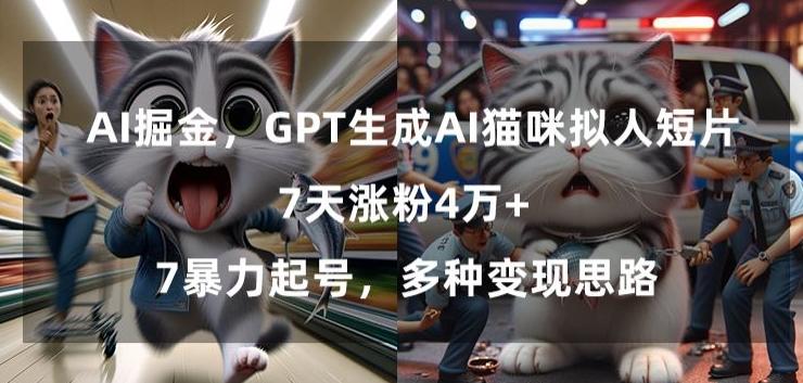 GPT生成AI猫咪拟人短片，7天涨粉4万+，暴力起号，多种变现思路【揭秘】-小哈资源
