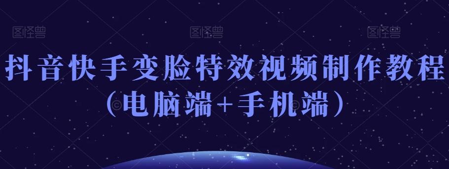 抖音快手变脸特效视频制作教程（电脑端+手机端）-小哈资源