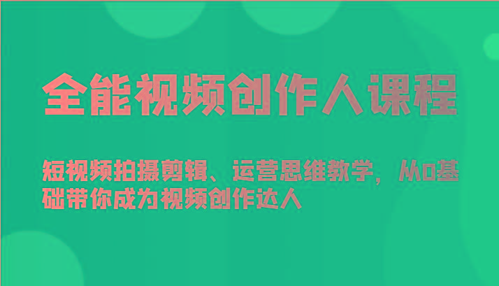 全能视频创作人课程-短视频拍摄剪辑、运营思维教学，从0基础带你成为视频创作达人-小哈资源