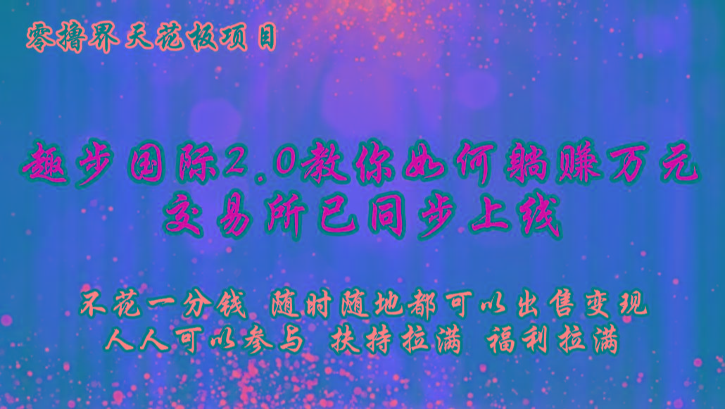 零撸天花板，不花一分钱，趣步2.0教你如何躺赚万元，交易所现已同步上线-小哈资源