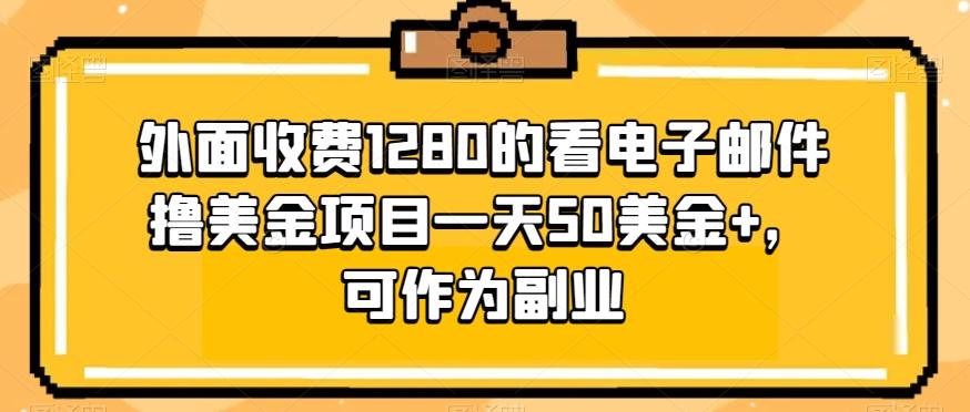 外面收费1280的看电子邮件撸美金项目一天50美金+，可作为副业-小哈资源