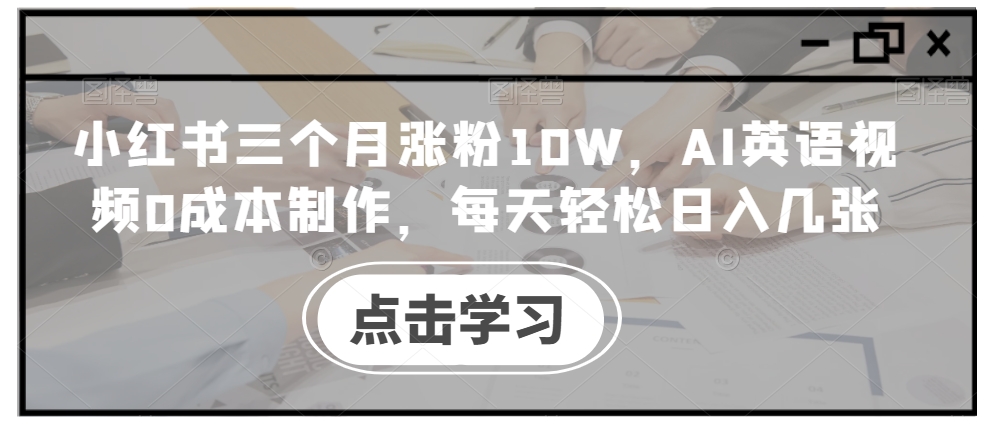 小红书三个月涨粉10W，AI英语视频0成本制作，每天轻松日入几张【揭秘】-小哈资源