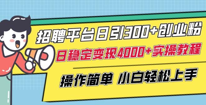 招聘平台日引300+创业粉，日稳定变现4000+实操教程小白轻松上手【揭秘】-小哈资源