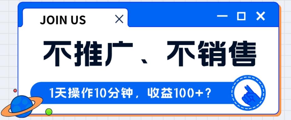 不推广、不销售1天操作10分钟，收益100+？-小哈资源