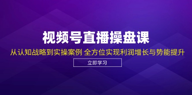 视频号直播操盘课，从认知战略到实操案例 全方位实现利润增长与势能提升-小哈资源
