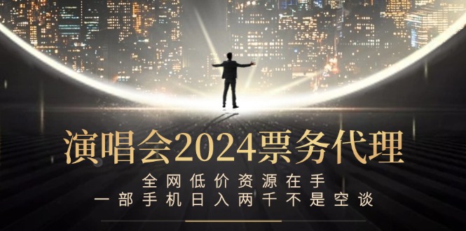 演唱会2024票务代理，全网低价资源在手，一部手机日入两千不是空谈-小哈资源