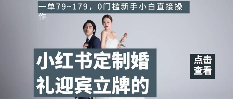 小红书定制婚礼迎宾立牌的项目，一单79~179，0门槛新手小白直接操作【揭秘】-小哈资源