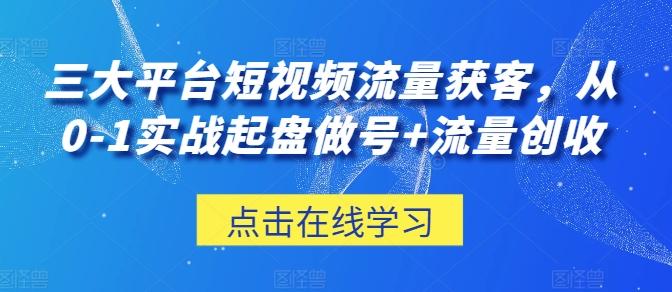 三大平台短视频流量获客，从0-1实战起盘做号+流量创收-小哈资源