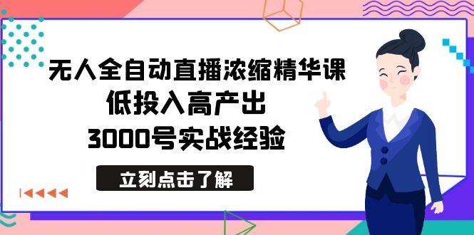 最新无人全自动直播浓缩精华课，低投入高产出，3000号实战经验-小哈资源