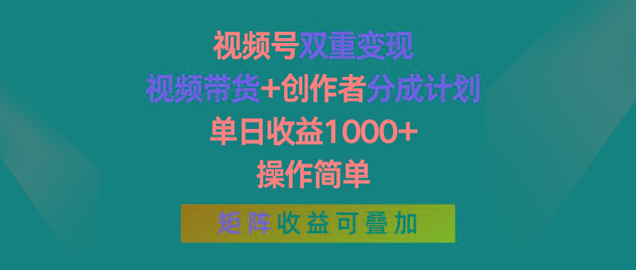 视频号双重变现，视频带货+创作者分成计划 , 单日收益1000+，操作简单，矩阵收益叠加-小哈资源