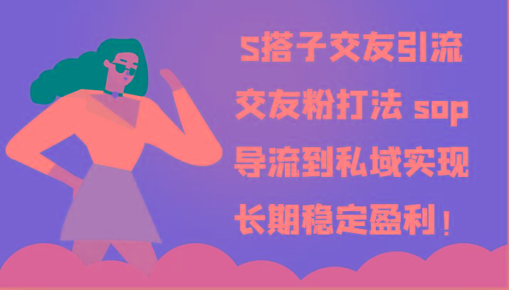 S搭子交友引流，交友粉打法 sop，导流到私域实现长期稳定盈利！-小哈资源