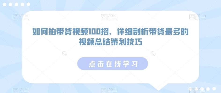 如何拍带货视频100招，详细剖析带货最多的视频总结策划技巧-小哈资源