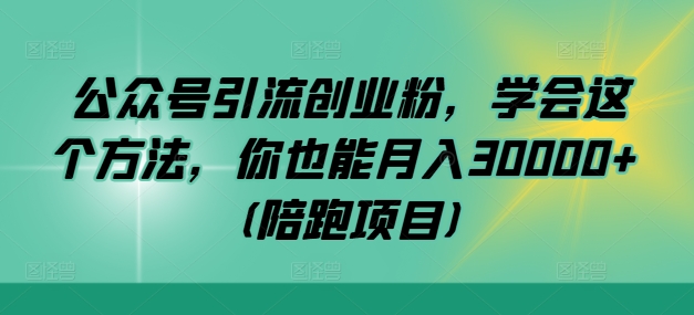公众号引流创业粉，学会这个方法，你也能月入30000+ (陪跑项目)-小哈资源
