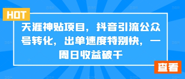 天涯神贴项目，抖音引流公众号转化，出单速度特别快，一周日收益破千-小哈资源