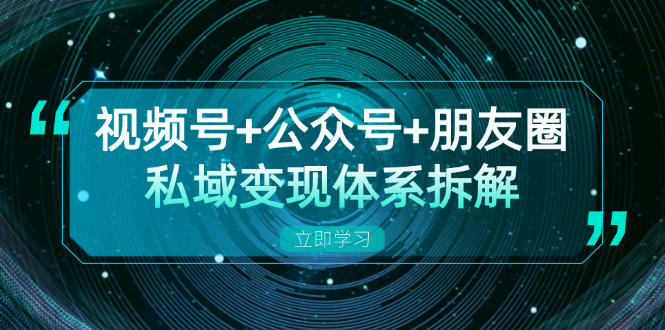 视频号+公众号+朋友圈私域变现体系拆解，全体平台流量枯竭下的应对策略-小哈资源