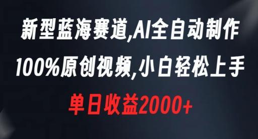 新型蓝海赛道，AI全自动制作，100%原创视频，小白轻松上手，单日收益2000+【揭秘】-小哈资源