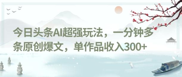 今日头条AI超强玩法，一分钟多条原创爆文，单作品收入300+-小哈资源