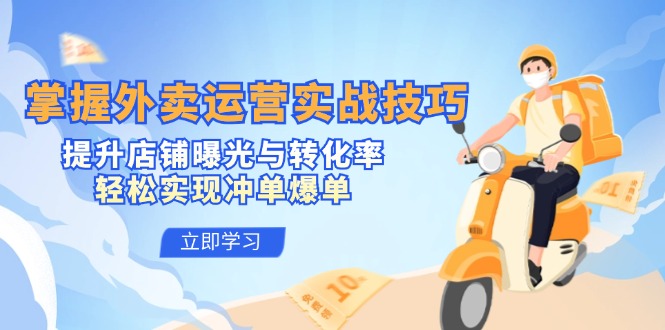 掌握外卖运营实战技巧，提升店铺曝光与转化率，轻松实现冲单爆单-小哈资源