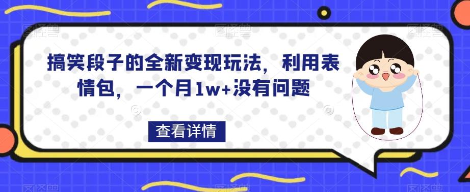 搞笑段子的全新变现玩法，利用表情包，一个月1w+没有问题【揭秘】-小哈资源