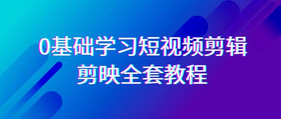 0基础系统学习短视频剪辑，剪映全套33节教程，全面覆盖剪辑功能-小哈资源