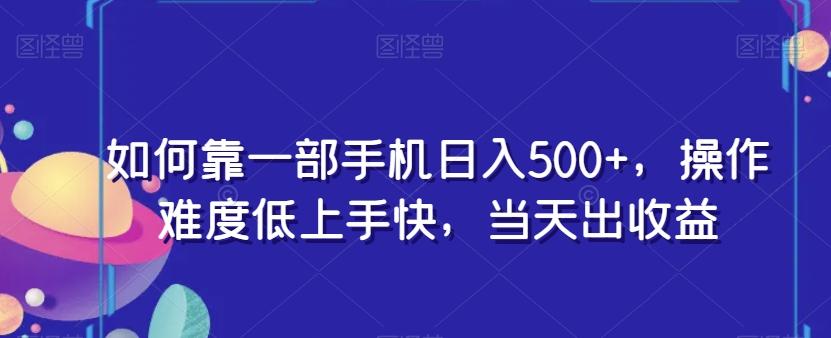 如何靠一部手机日入500+，操作难度低上手快，当天出收益-小哈资源