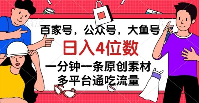 百家号，公众号，大鱼号一分钟一条原创素材，多平台通吃流量，日入4位数【揭秘】-小哈资源