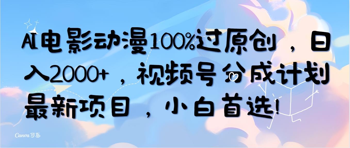(10052期)AI电影动漫100%过原创，日入2000+，视频号分成计划最新项目，小白首选！-小哈资源