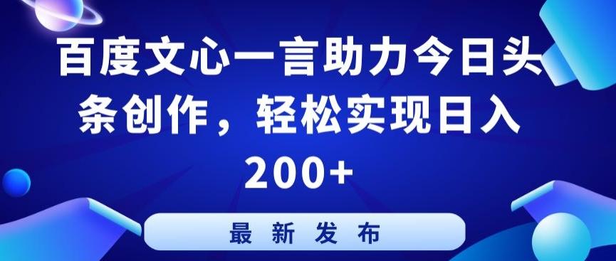 百度文心一言助力今日头条创作，轻松实现日入200+【揭秘】-小哈资源