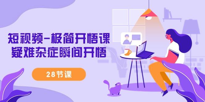 短视频-极简开悟课，疑难杂症瞬间开悟(28节课)-小哈资源