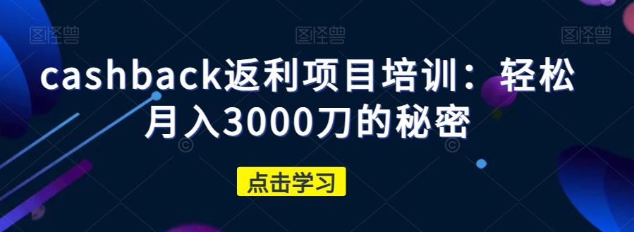 cashback返利项目培训：轻松月入3000刀的秘密-小哈资源