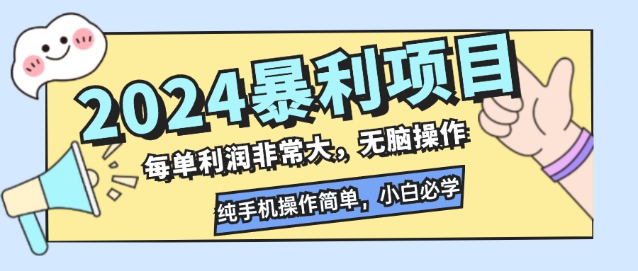 2024暴利项目，每单利润非常大，无脑操作，纯手机操作简单，小白必学项目-小哈资源