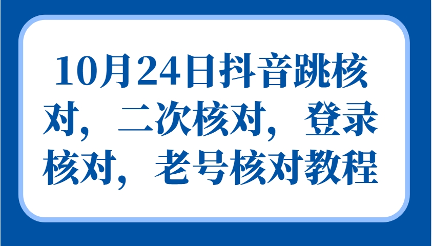 10月24日抖音跳核对，二次核对，登录核对，老号核对教程-小哈资源