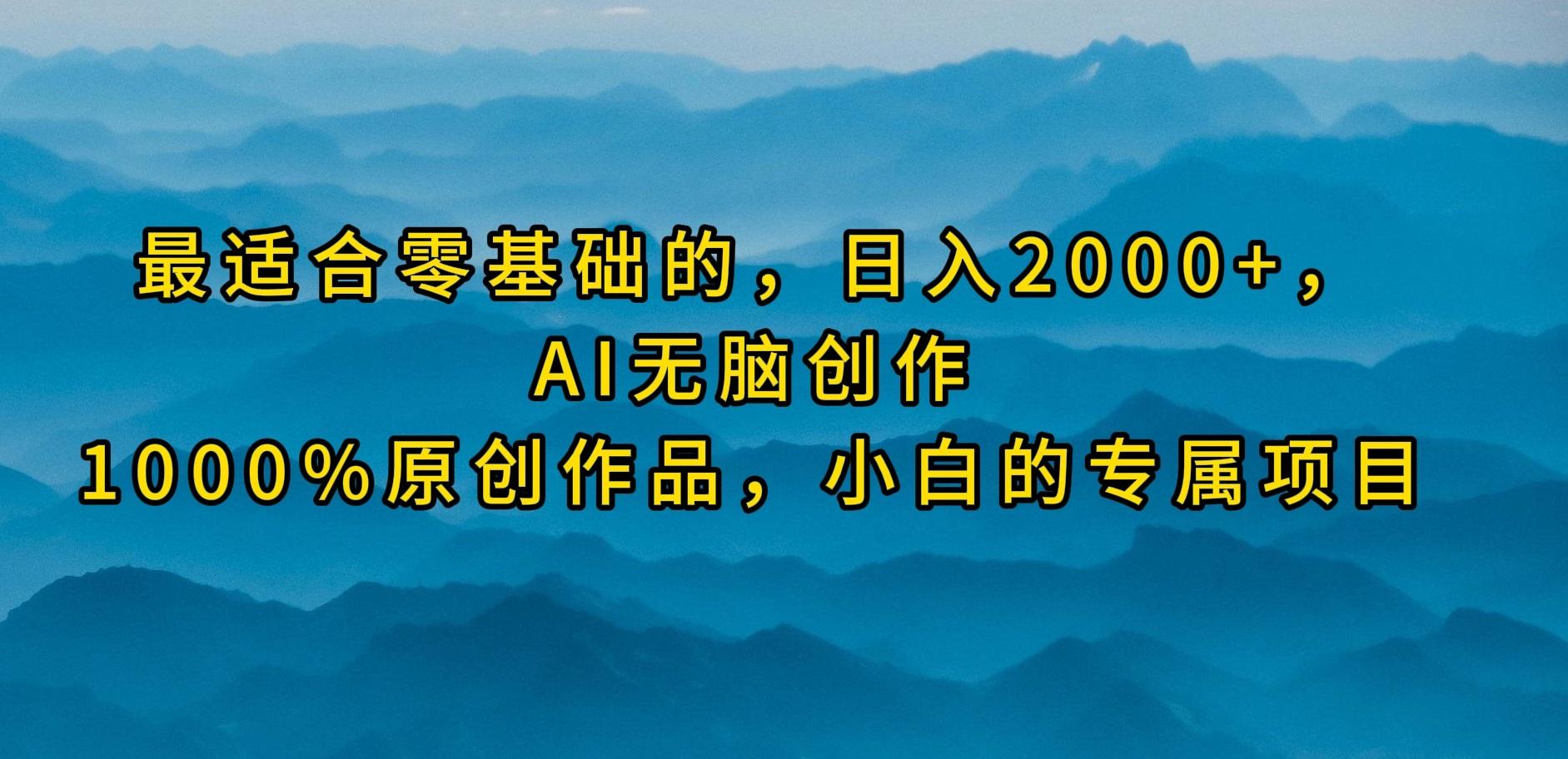 (9866期)最适合零基础的，日入2000+，AI无脑创作，100%原创作品，小白的专属项目-小哈资源