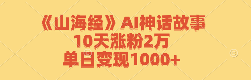 《山海经》AI神话故事,10天涨粉2万,单日变现1000+-小哈资源