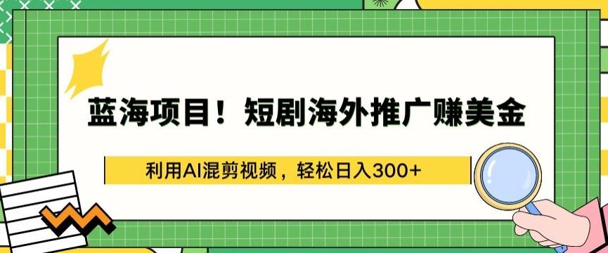 蓝海项目!短剧海外推广赚美金，利用AI混剪视频，轻松日入300+【揭秘】-小哈资源