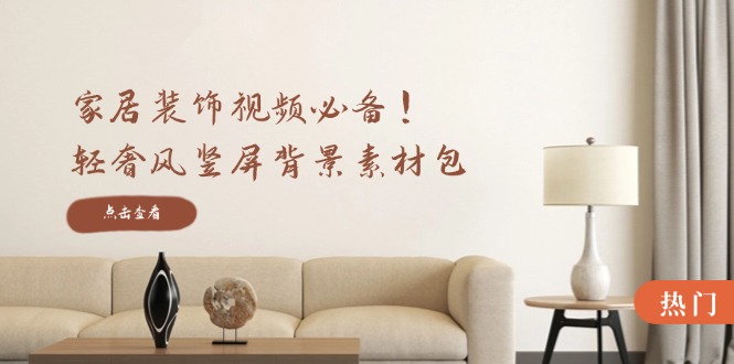 家居装饰视频必备！轻奢风竖屏背景素材包，含清晰、中间虚化、全屏虚化-小哈资源