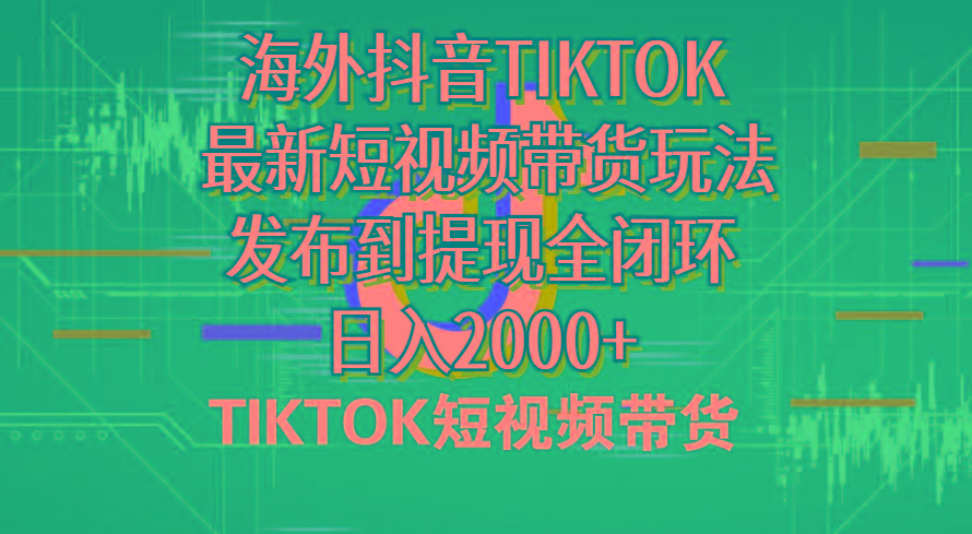 海外短视频带货，最新短视频带货玩法发布到提现全闭环，日入2000+-小哈资源